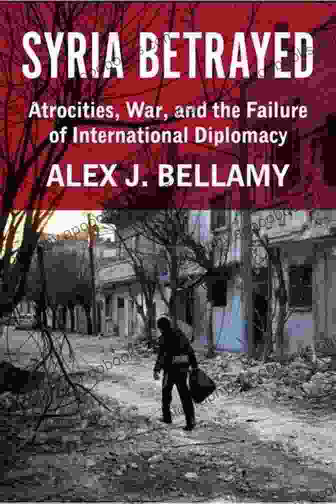 Book Cover Of 'Atrocities, War, And The Failure Of International Diplomacy', Depicting The Horrors Of War And The Futility Of Diplomacy Syria Betrayed: Atrocities War And The Failure Of International Diplomacy