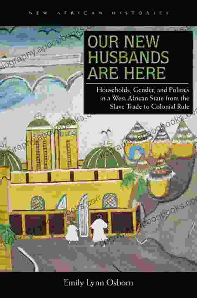 Book Cover Of 'Households, Gender, And Politics In West African States From The Slave Trade To The Present' By Emily A. Green. Our New Husbands Are Here: Households Gender And Politics In A West African State From The Slave Trade To Colonial Rule (New African Histories)