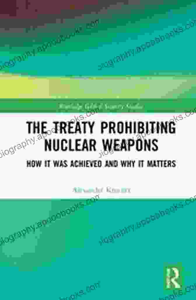 Book Cover Of 'How It Was Achieved And Why It Matters' The Treaty Prohibiting Nuclear Weapons: How It Was Achieved And Why It Matters (Routledge Global Security Studies)