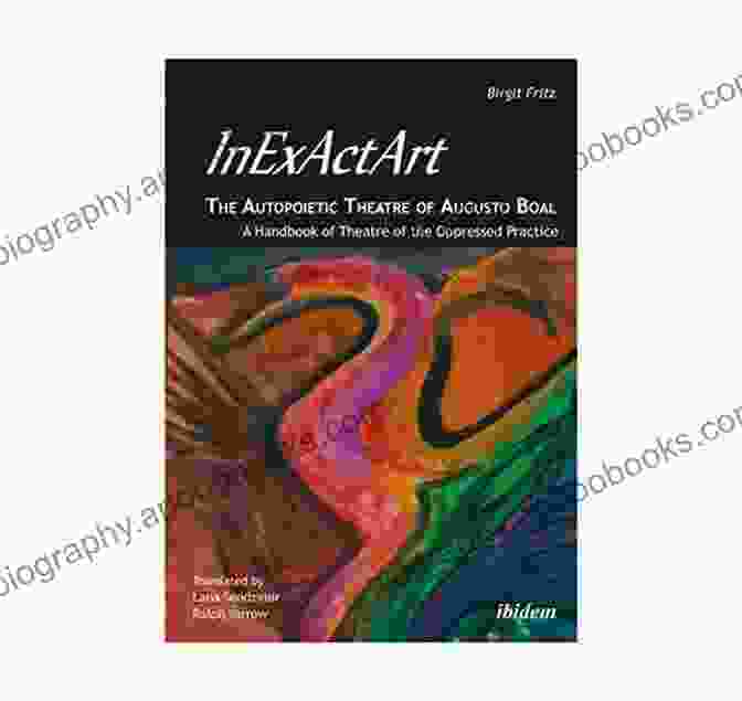 Inexactart: The Autopoietic Theatre Of Augusto Boal InExActArt The Autopoietic Theatre Of Augusto Boal: A Handbook Of Theatre Of The Oppressed Practice