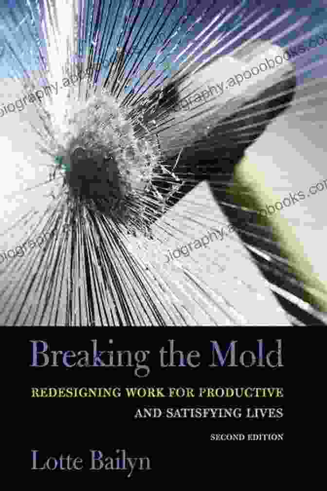 Reimagining The Workplace: Redesigning Work For Productive And Satisfying Lives Breaking The Mold: Redesigning Work For Productive And Satisfying Lives