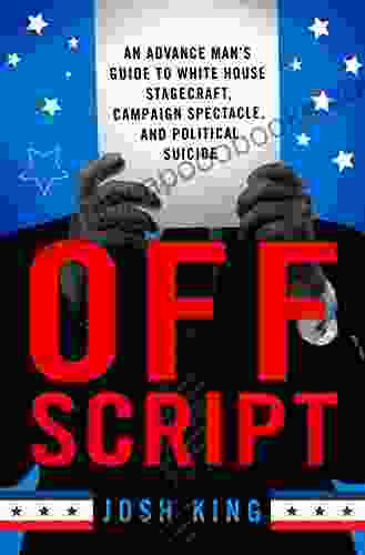 Off Script: An Advance Man s Guide to White House Stagecraft Campaign Spectacle and Political Suicide