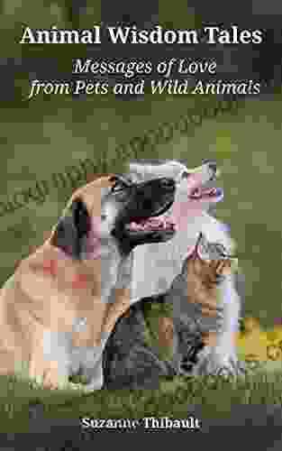 Animal Wisdom Tales Messages Of Love From Pets And Wild Animals