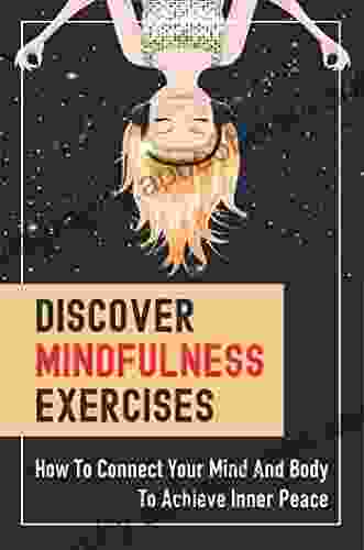 Discover Mindfulness Exercises: How To Connect Your Mind And Body To Achieve Inner Peace