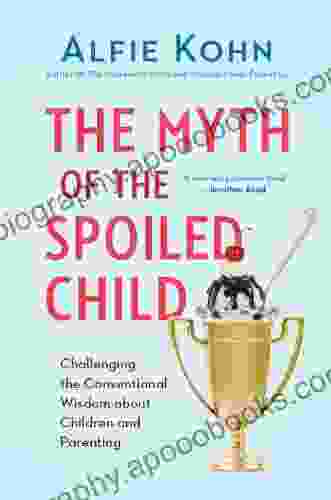 The Myth Of The Spoiled Child: Challenging The Conventional Wisdom About Children And Parenting