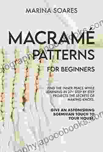 MACRAME PATTERNS FOR BEGINNERS: Find the inner peace while learning in 27+ step by step projects the secrets of making knots Give an astonishing boemehian touch to your house