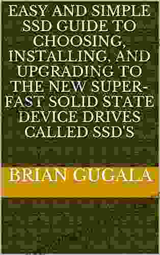 Easy And SImple SSD Guide To Choosing Installing And Upgrading To The New Super Fast Solid State Device Drives Called SSD S