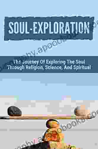 Soul Exploration: The Journey Of Exploring The Soul Through Religion Science And Spiritual