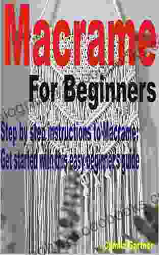 Macrame For Beginners: Step By Step Instructions To Macrame: Get Started With This Easy Beginner S Guide