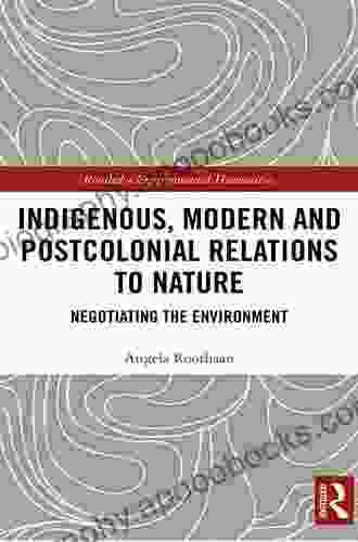 Indigenous Modern And Postcolonial Relations To Nature: Negotiating The Environment (Routledge Environmental Humanities)