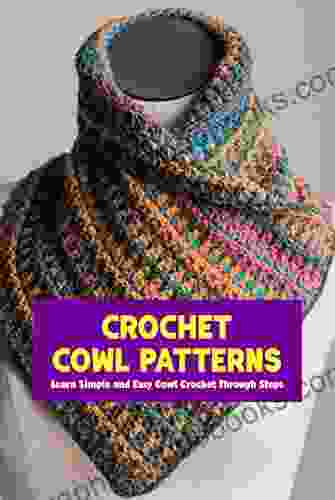 Crochet Cowl Patterns: Learn Simple And Easy Cowl Crochet Through Steps: Easy Cowl Crochet