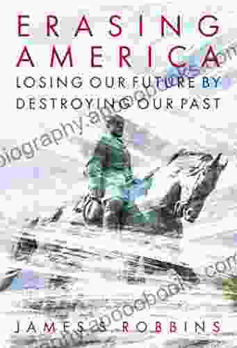 Erasing America: Losing Our Future By Destroying Our Past