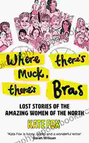 Where There S Muck There S Bras: Lost Stories Of The Amazing Women Of The North