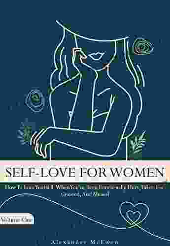 Self Love For Women: How To Love Yourself When You Ve Been Emotionally Hurt Taken For Granted And Abused