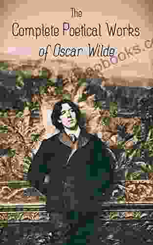 The Complete Poetical Works Of Oscar Wilde: 120+ Poems Ballads Sonnets Other Verses: The Ballad Of Reading Gaol The Sphinx Ravenna Canzonet Chanson Ave Imperatrix E Tenebris Phedre