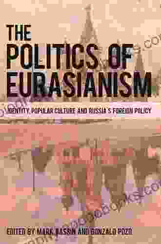 The Politics Of Eurasianism: Identity Popular Culture And Russia S Foreign Policy