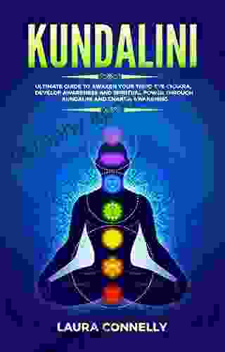 Kundalini: Ultimate Guide To Awaken Your Third Eye Chakra Develop Awareness And Spiritual Power Through Kundalini And Chakra Awakening