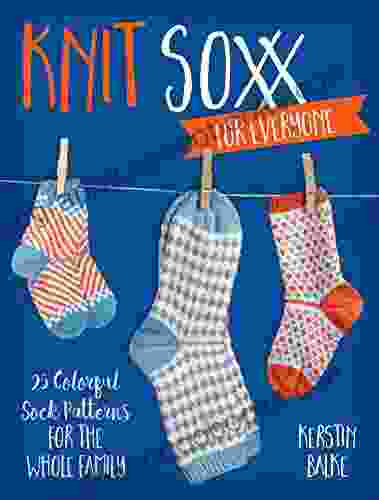 Knit Soxx For Everyone: 25 Colorful Sock Patterns For The Whole Family