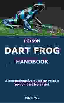 POISON DART FROG HANDBOOK: A Comprehensive Guide On Raise A Poison Dart Fro As Pet