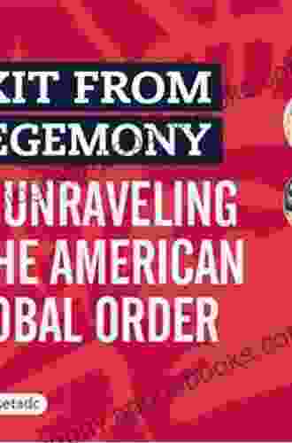 Exit from Hegemony: The Unraveling of the American Global Order