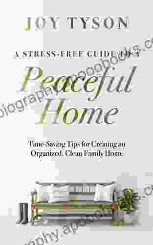 A Stress Free Guide To A Peaceful Home: Time Saving Tips For Creating An Organized Clean Family Home