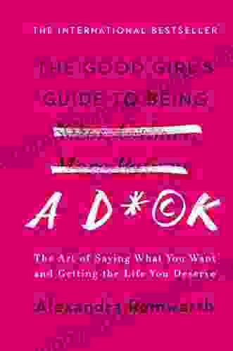 The Good Girl s Guide to Being a D*ck: The Art of Saying What You Want and Getting the Life You Deserve