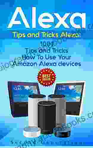 Alexa: 1001 Tips and Tricks How To Use Your Amazon Alexa devices (Amazon Echo Second Generation Echo Echo Show Amazon Echo Look Echo Plus Echo Spot app alexa dot alexa tips internet)