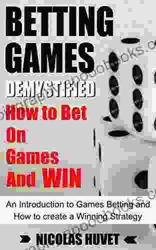 Betting Games Demystified: How To Bet On Games And Win: An Introduction To Games Betting And How To Create A Winning Strategy