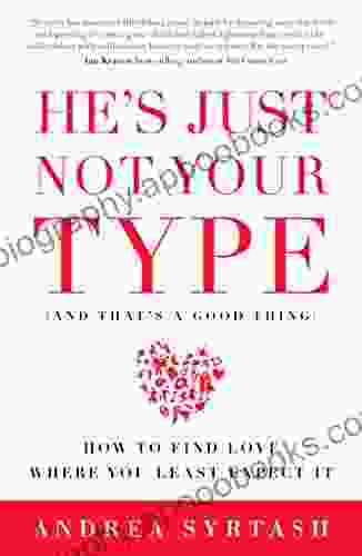 He S Just Not Your Type (And That S A Good Thing): How To Find Love Where You Least Expect It