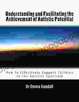 Understanding And Facilitating The Achievement Of Autistic Potential: How To Effectively Support Children On The Autistic Spectrum