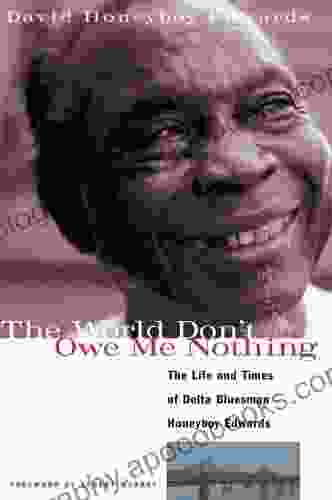 The World Don T Owe Me Nothing: The Life And Times Of Delta Bluesman Honeyboy Edwards