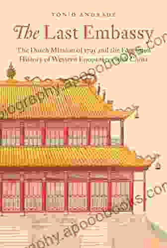 The Last Embassy: The Dutch Mission Of 1795 And The Forgotten History Of Western Encounters With China